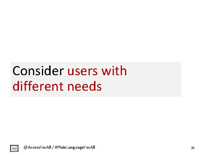 Consider users with different needs @Access. For. All / #Plain. Language. For. All 35