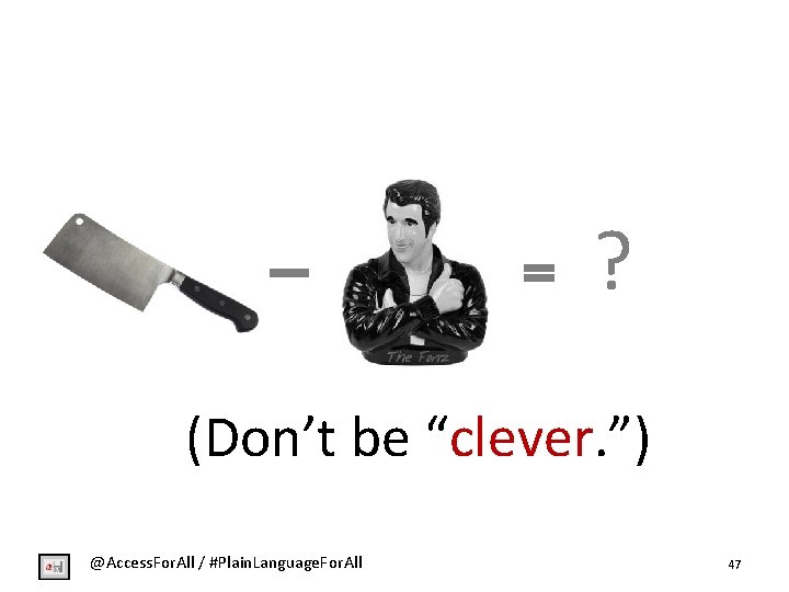 ? (Don’t be “clever. ”) @Access. For. All / #Plain. Language. For. All 47