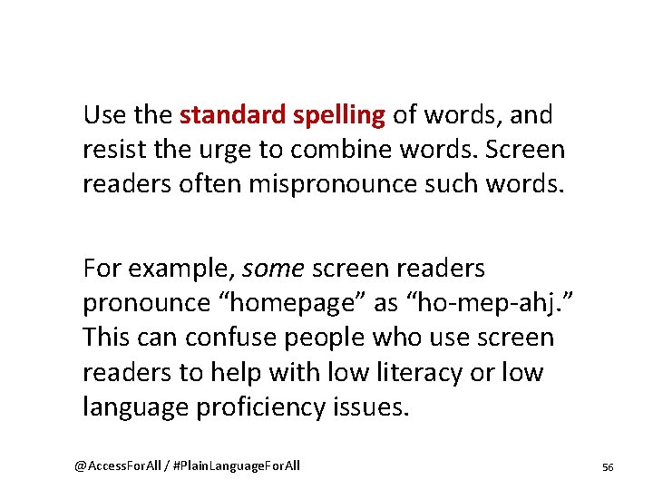 Use the standard spelling of words, and resist the urge to combine words. Screen