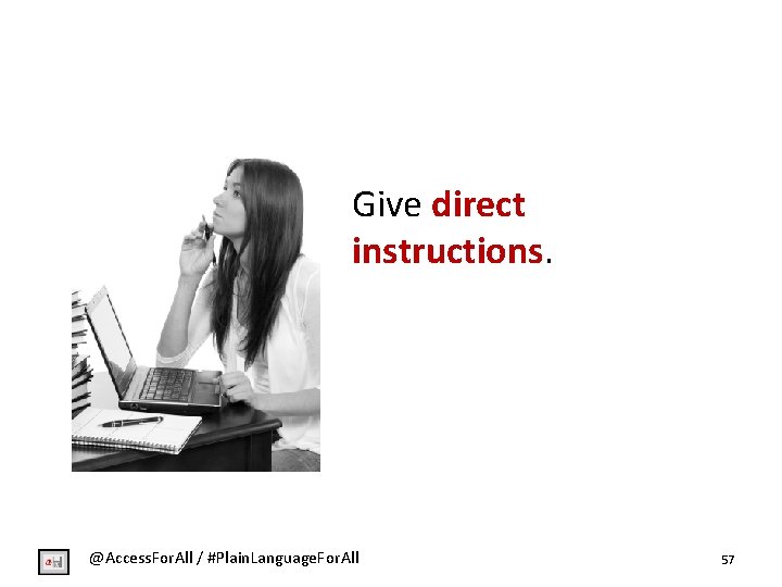 Give direct instructions. @Access. For. All / #Plain. Language. For. All 57 