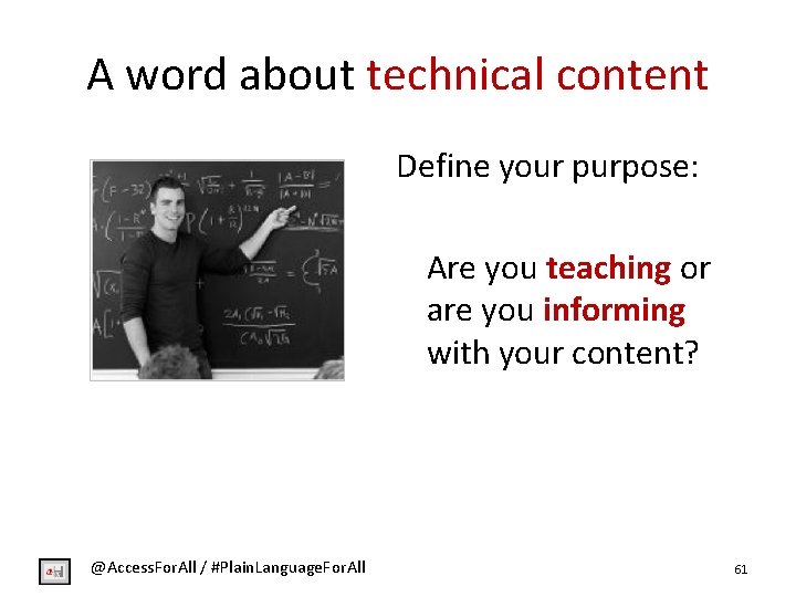 A word about technical content Define your purpose: Are you teaching or are you