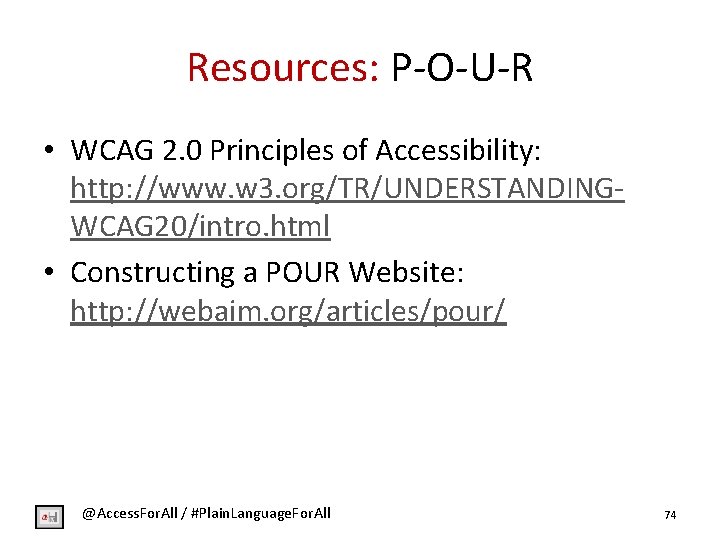 Resources: P-O-U-R • WCAG 2. 0 Principles of Accessibility: http: //www. w 3. org/TR/UNDERSTANDINGWCAG