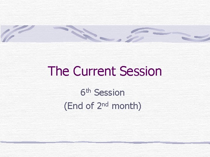 The Current Session 6 th Session (End of 2 nd month) 