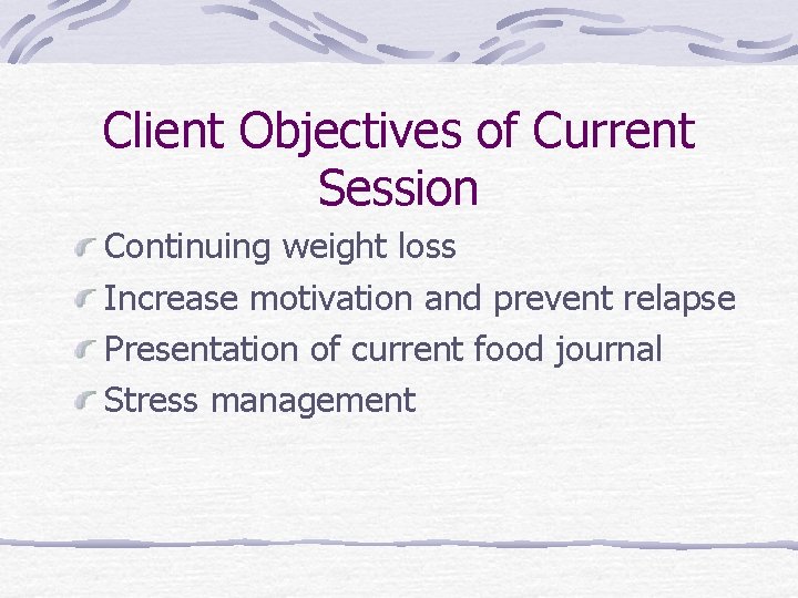 Client Objectives of Current Session Continuing weight loss Increase motivation and prevent relapse Presentation