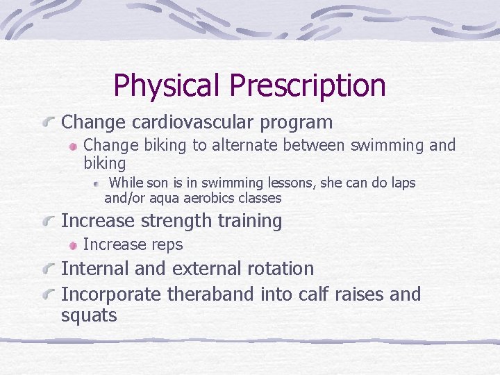 Physical Prescription Change cardiovascular program Change biking to alternate between swimming and biking While