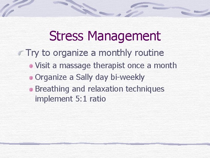 Stress Management Try to organize a monthly routine Visit a massage therapist once a