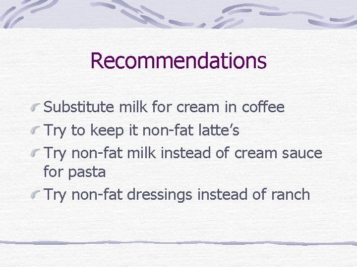 Recommendations Substitute milk for cream in coffee Try to keep it non-fat latte’s Try