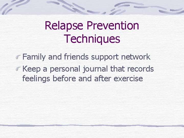 Relapse Prevention Techniques Family and friends support network Keep a personal journal that records