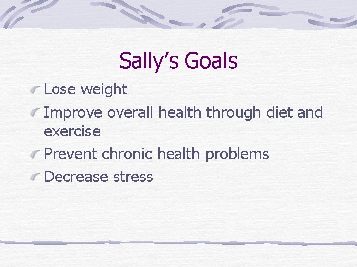 Sally’s Goals Lose weight Improve overall health through diet and exercise Prevent chronic health