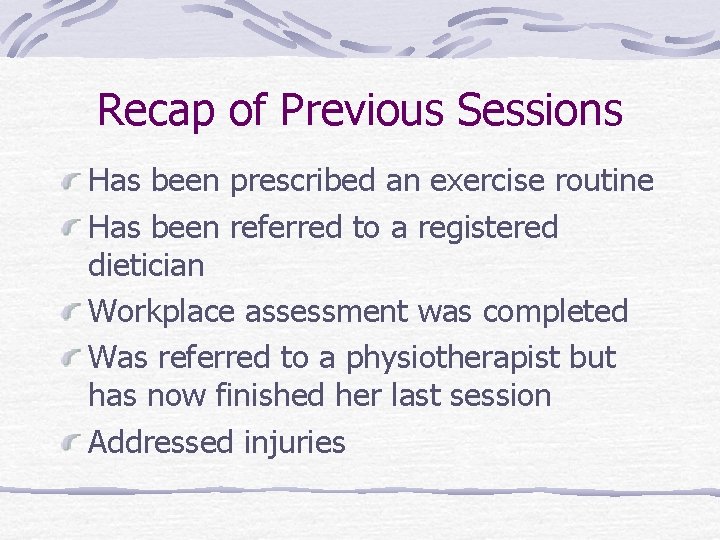 Recap of Previous Sessions Has been prescribed an exercise routine Has been referred to