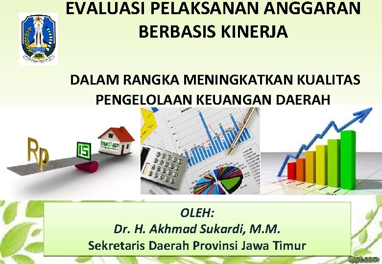 EVALUASI PELAKSANAN ANGGARAN BERBASIS KINERJA DALAM RANGKA MENINGKATKAN KUALITAS PENGELOLAAN KEUANGAN DAERAH OLEH: Dr.