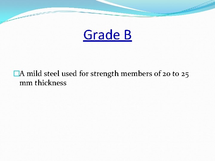 Grade B �A mild steel used for strength members of 20 to 25 mm
