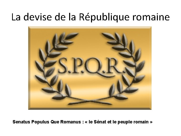 La devise de la République romaine Senatus Populus Que Romanus : « le Sénat