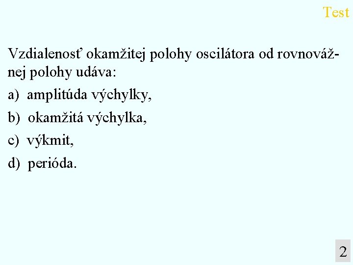 Test Vzdialenosť okamžitej polohy oscilátora od rovnovážnej polohy udáva: a) amplitúda výchylky, b) okamžitá