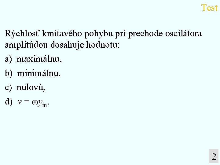 Test Rýchlosť kmitavého pohybu pri prechode oscilátora amplitúdou dosahuje hodnotu: a) maximálnu, b) minimálnu,