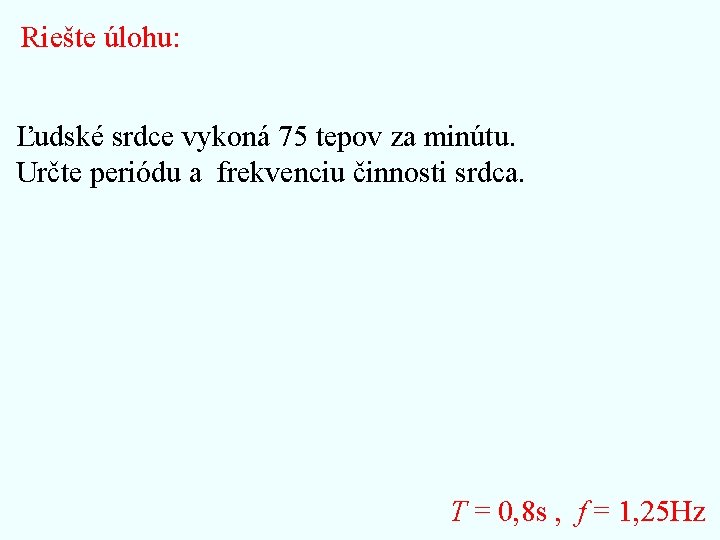 Riešte úlohu: Ľudské srdce vykoná 75 tepov za minútu. Určte periódu a frekvenciu činnosti