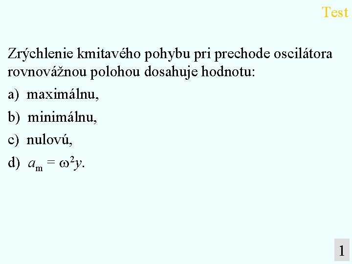 Test Zrýchlenie kmitavého pohybu pri prechode oscilátora rovnovážnou polohou dosahuje hodnotu: a) maximálnu, b)