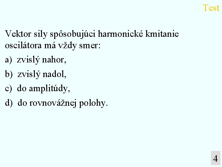 Test Vektor sily spôsobujúci harmonické kmitanie oscilátora má vždy smer: a) zvislý nahor, b)