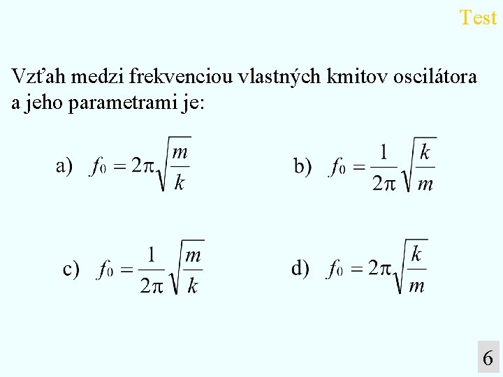 Test Vzťah medzi frekvenciou vlastných kmitov oscilátora a jeho parametrami je: 6 