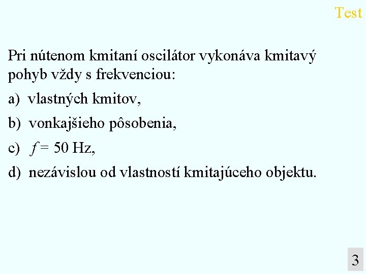 Test Pri nútenom kmitaní oscilátor vykonáva kmitavý pohyb vždy s frekvenciou: a) vlastných kmitov,