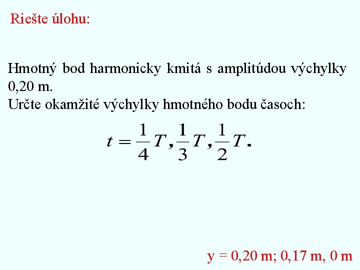 Riešte úlohu: Hmotný bod harmonicky kmitá s amplitúdou výchylky 0, 20 m. Určte okamžité