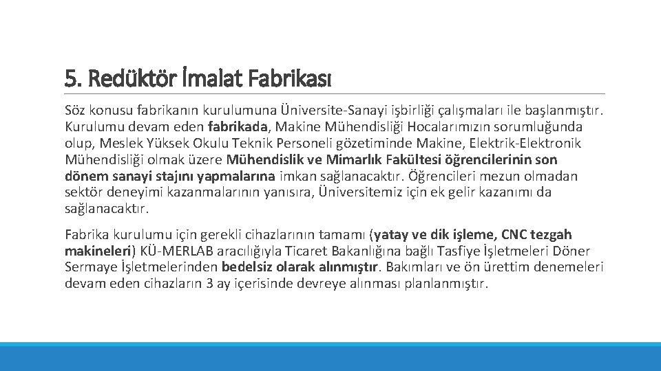 5. Redüktör İmalat Fabrikası Söz konusu fabrikanın kurulumuna Üniversite-Sanayi işbirliği çalışmaları ile başlanmıştır. Kurulumu