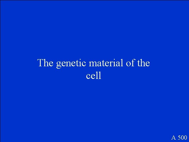 The genetic material of the cell A 500 