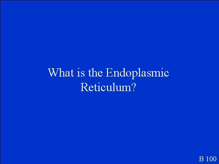 What is the Endoplasmic Reticulum? B 100 