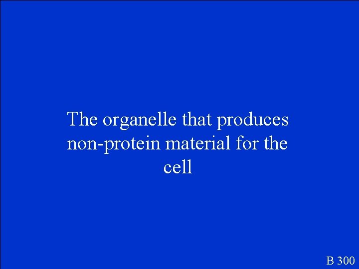 The organelle that produces non-protein material for the cell B 300 