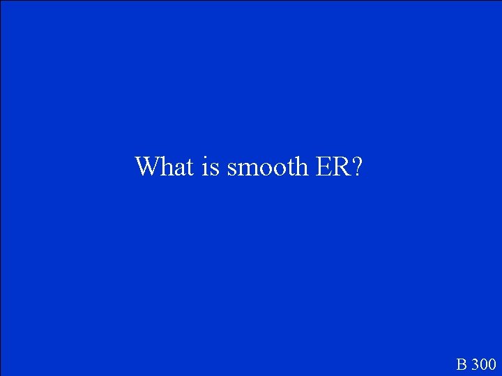 What is smooth ER? B 300 