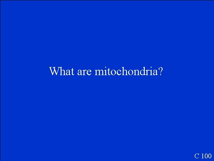 What are mitochondria? C 100 