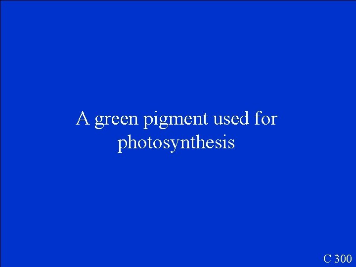 A green pigment used for photosynthesis C 300 