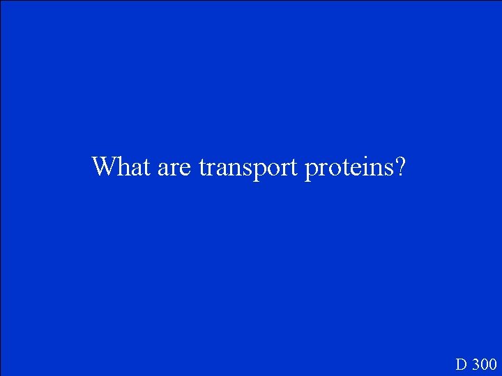 What are transport proteins? D 300 