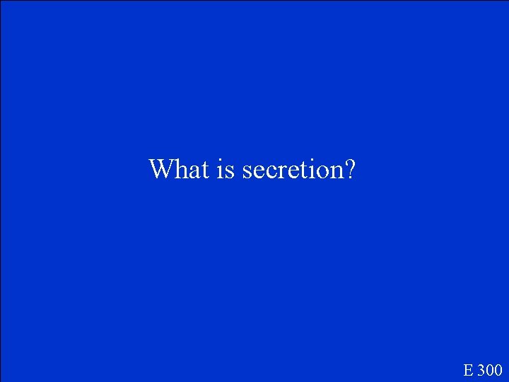 What is secretion? E 300 