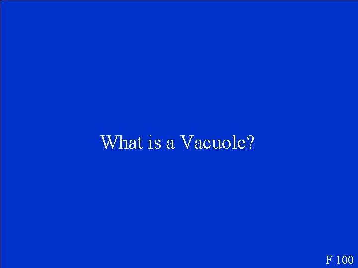 What is a Vacuole? F 100 