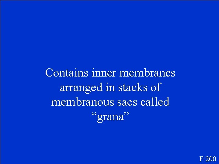 Contains inner membranes arranged in stacks of membranous sacs called “grana” F 200 