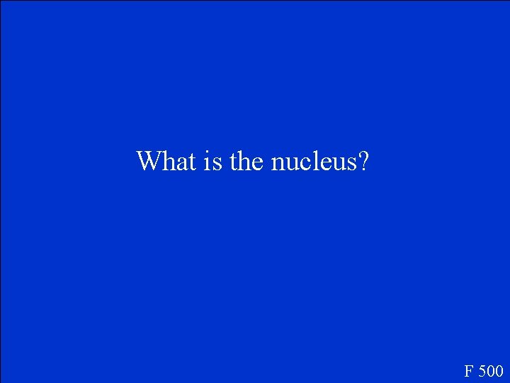 What is the nucleus? F 500 