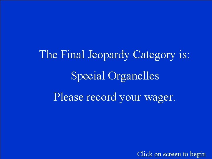 The Final Jeopardy Category is: Special Organelles Please record your wager. Click on screen