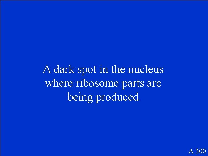 A dark spot in the nucleus where ribosome parts are being produced A 300
