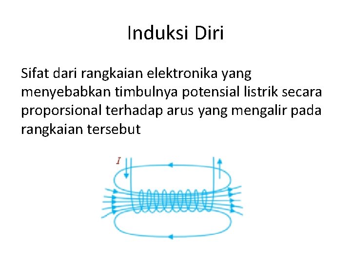 Induksi Diri Sifat dari rangkaian elektronika yang menyebabkan timbulnya potensial listrik secara proporsional terhadap