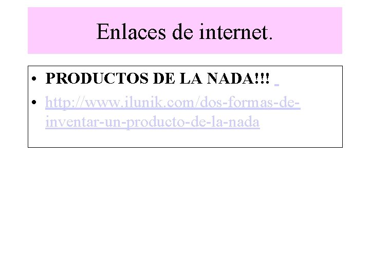 Enlaces de internet. • PRODUCTOS DE LA NADA!!! • http: //www. ilunik. com/dos-formas-deinventar-un-producto-de-la-nada 