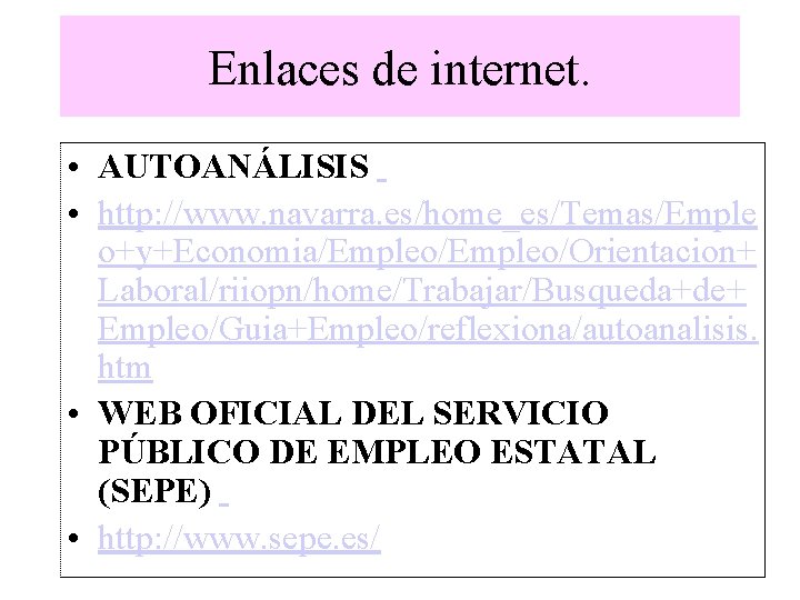 Enlaces de internet. • AUTOANÁLISIS • http: //www. navarra. es/home_es/Temas/Emple o+y+Economia/Empleo/Orientacion+ Laboral/riiopn/home/Trabajar/Busqueda+de+ Empleo/Guia+Empleo/reflexiona/autoanalisis. htm