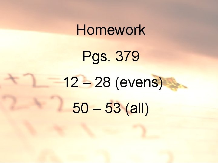 Homework Pgs. 379 12 – 28 (evens) 50 – 53 (all) 