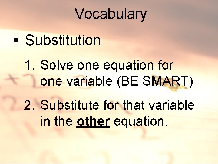 Vocabulary § Substitution 1. Solve one equation for one variable (BE SMART) 2. Substitute