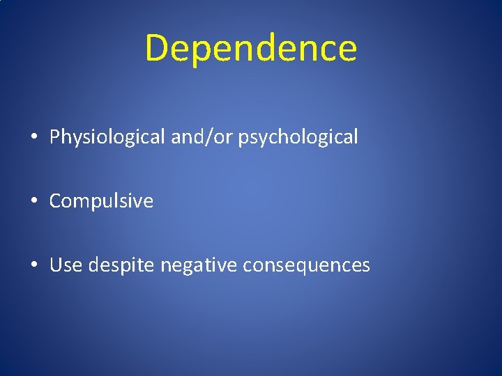 Dependence • Physiological and/or psychological • Compulsive • Use despite negative consequences 