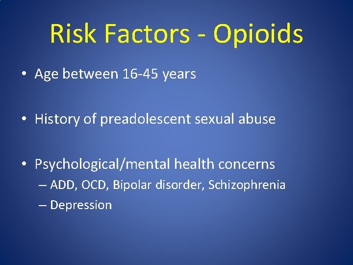 Risk Factors - Opioids • Age between 16 -45 years • History of preadolescent
