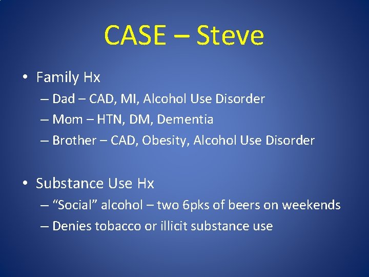 CASE – Steve • Family Hx – Dad – CAD, MI, Alcohol Use Disorder