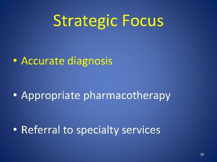 Strategic Focus • Accurate diagnosis • Appropriate pharmacotherapy • Referral to specialty services 29