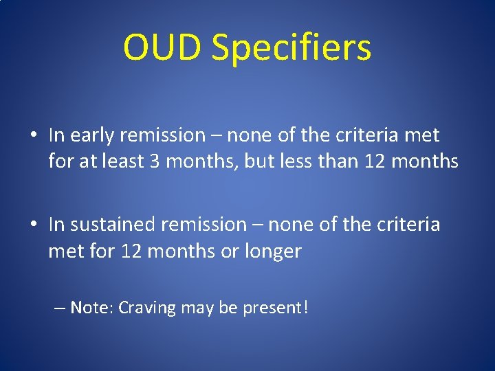 OUD Specifiers • In early remission – none of the criteria met for at