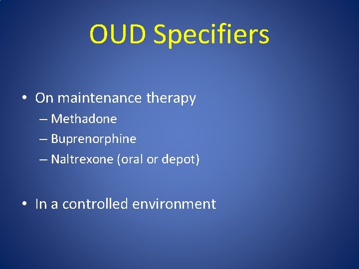 OUD Specifiers • On maintenance therapy – Methadone – Buprenorphine – Naltrexone (oral or